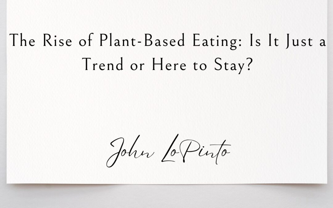 The Rise of Plant-Based Eating: Is It Just a Trend or Here to Stay?