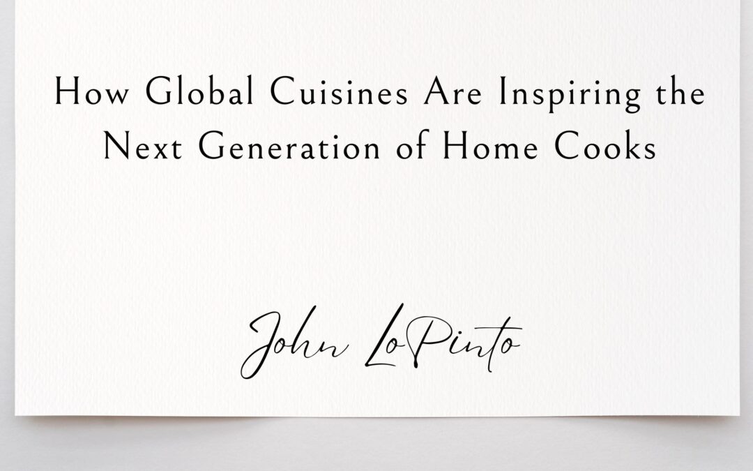 How Global Cuisines Are Inspiring the Next Generation of Home Cooks