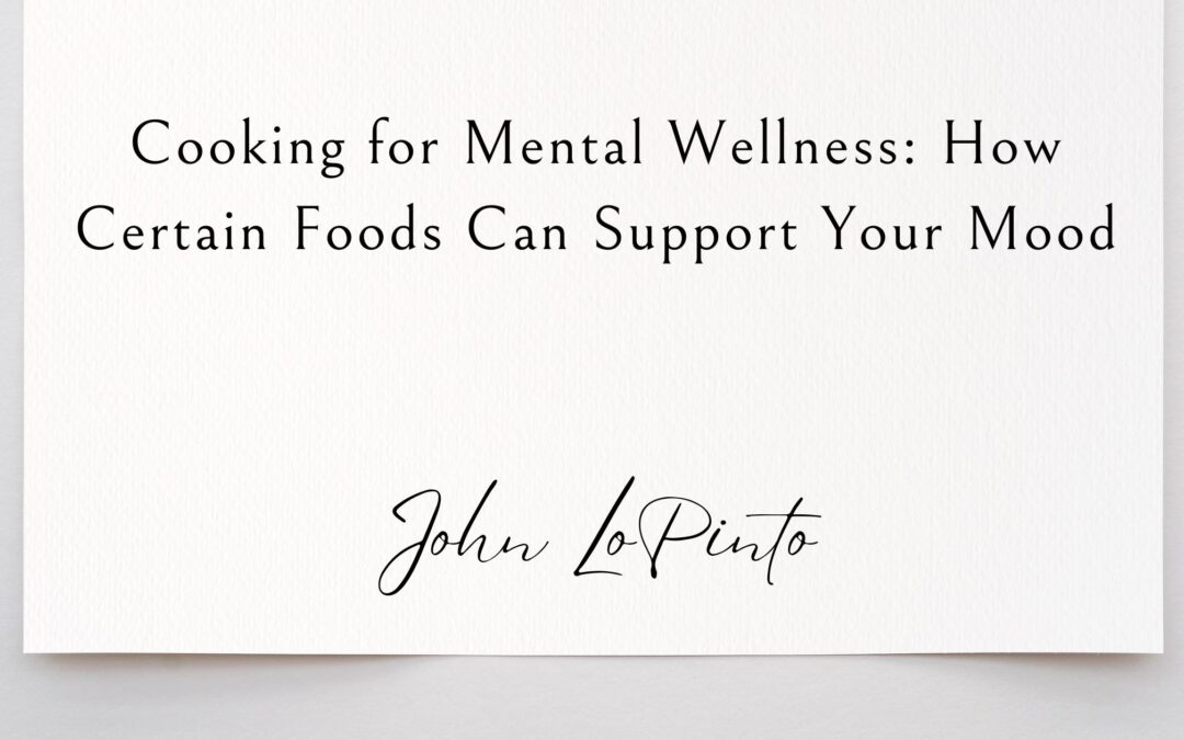 Cooking for Mental Wellness: How Certain Foods Can Support Your Mood