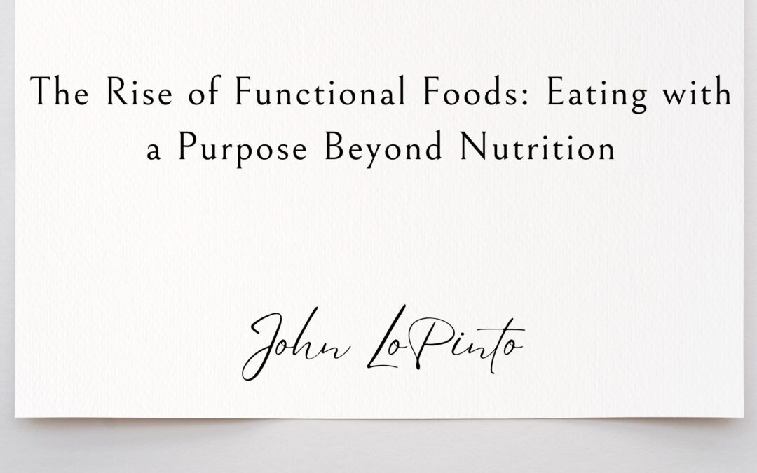 The Rise of Functional Foods: Eating with a Purpose Beyond Nutrition