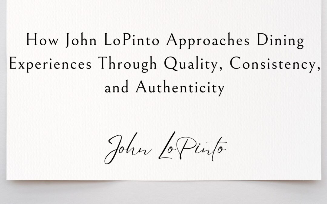 How John LoPinto Approaches Dining Experiences Through Quality, Consistency, and Authenticity