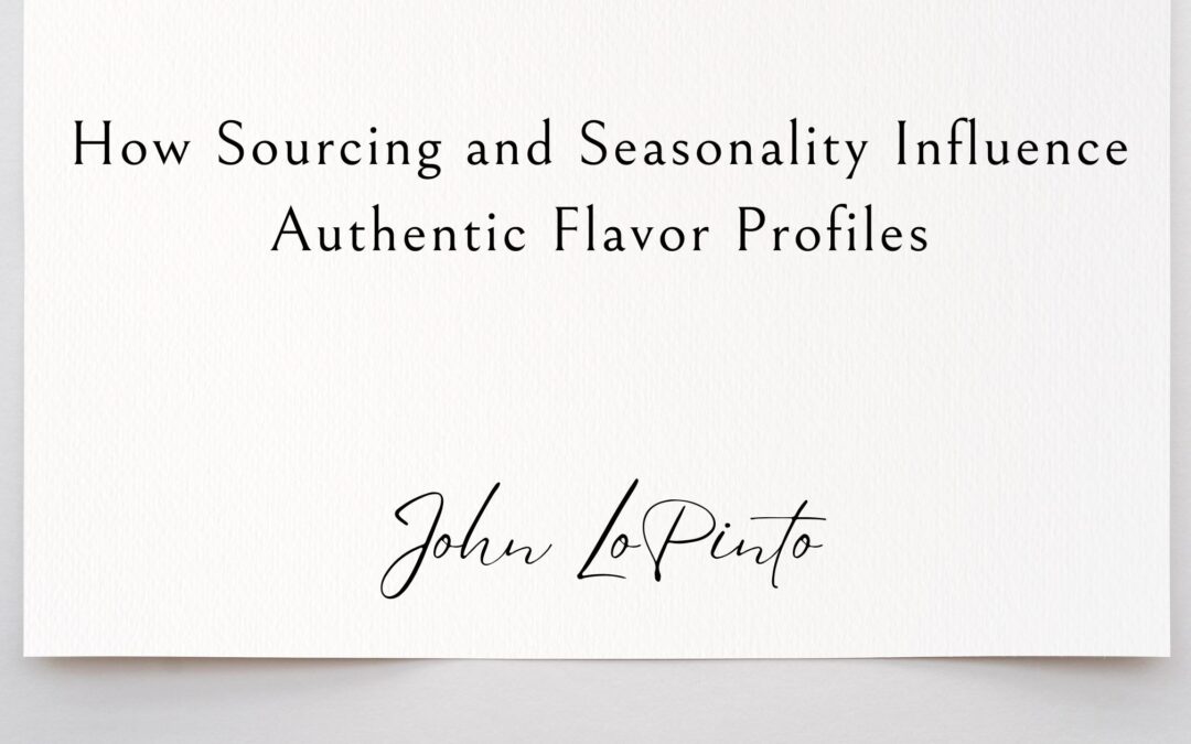 How Sourcing and Seasonality Influence Authentic Flavor Profiles