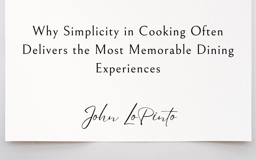Why Simplicity in Cooking Often Delivers the Most Memorable Dining Experiences